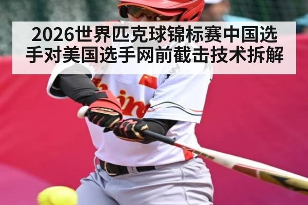 2026世界匹克球锦标赛中国选手对美国选手网前截击技术拆解（kaiyun）